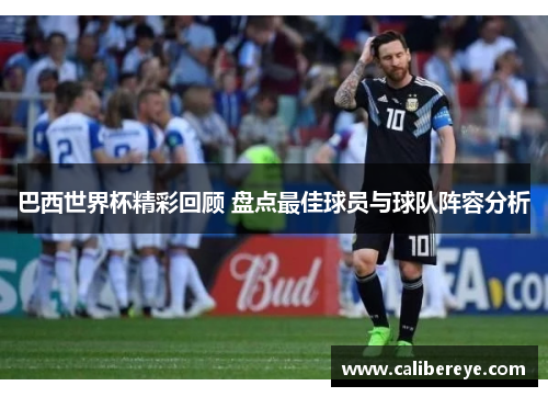 巴西世界杯精彩回顾 盘点最佳球员与球队阵容分析