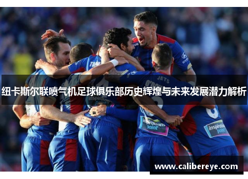 纽卡斯尔联喷气机足球俱乐部历史辉煌与未来发展潜力解析