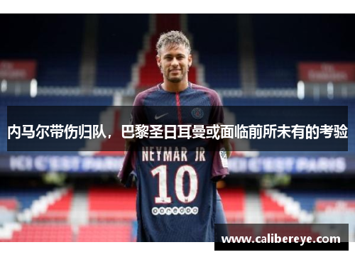 内马尔带伤归队，巴黎圣日耳曼或面临前所未有的考验