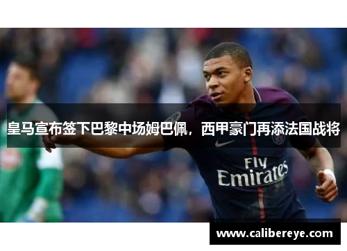 皇马宣布签下巴黎中场姆巴佩，西甲豪门再添法国战将