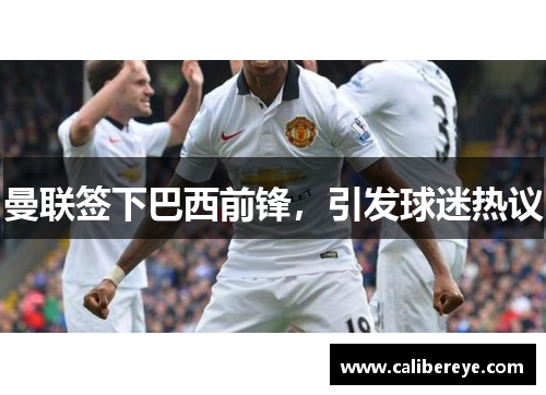 曼联签下巴西前锋，引发球迷热议