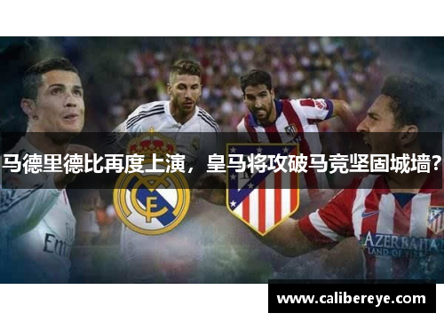 马德里德比再度上演，皇马将攻破马竞坚固城墙？