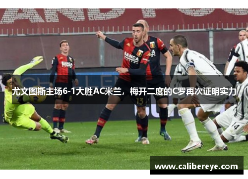 尤文图斯主场6-1大胜AC米兰，梅开二度的C罗再次证明实力