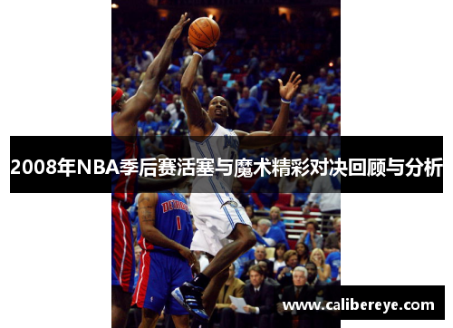 2008年NBA季后赛活塞与魔术精彩对决回顾与分析