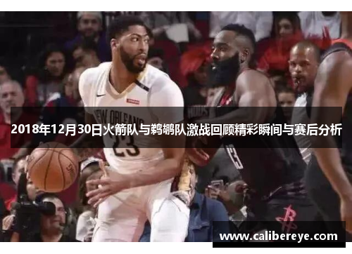 2018年12月30日火箭队与鹈鹕队激战回顾精彩瞬间与赛后分析