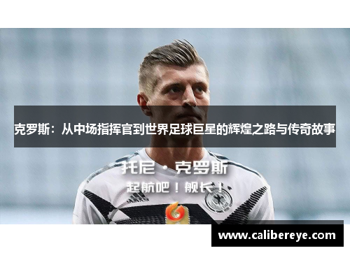 克罗斯：从中场指挥官到世界足球巨星的辉煌之路与传奇故事