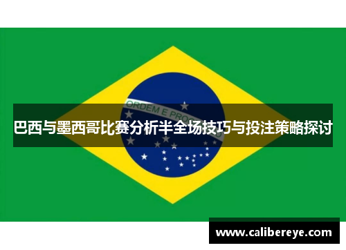 巴西与墨西哥比赛分析半全场技巧与投注策略探讨