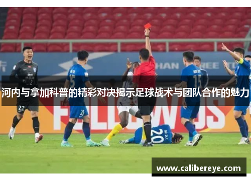 河内与拿加科普的精彩对决揭示足球战术与团队合作的魅力