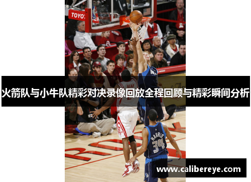 火箭队与小牛队精彩对决录像回放全程回顾与精彩瞬间分析