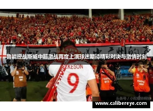 鲁能迎战斯威中超激战再度上演球迷期待精彩对决与激情时刻