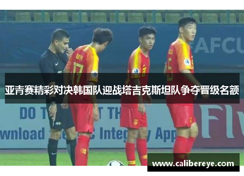 亚青赛精彩对决韩国队迎战塔吉克斯坦队争夺晋级名额
