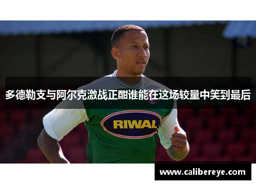 多德勒支与阿尔克激战正酣谁能在这场较量中笑到最后